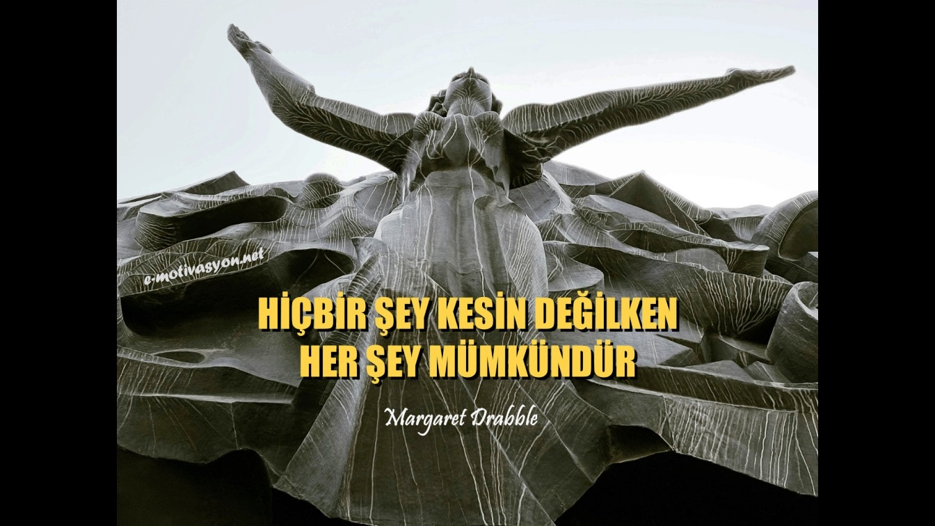 "Hiçbir şey kesin değilken, her şey mümkündür." Margaret Drabble