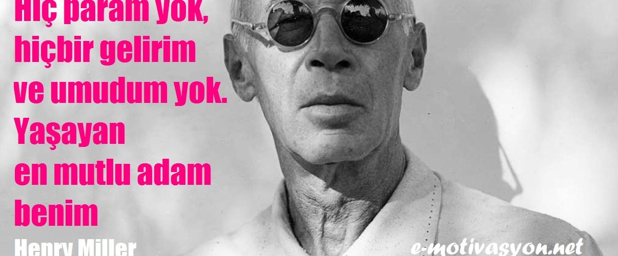 "Hiç param yok, hiçbir gelirim ve umudum yok. Yaşayan en mutlu adam benim." Henry Miller