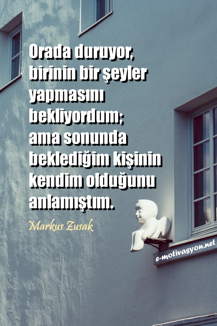 "Orada duruyor, birinin bir şeyler yapmasını bekliyordum; ama sonunda beklediğim kişinin kendim olduğunu anlamıştım." Markus Zusak