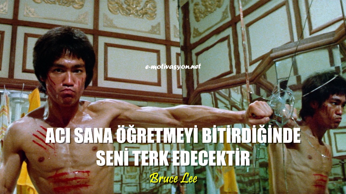 "Acı sana öğretmeyi bitirdiğinde seni terk edecektir." Bruce Lee