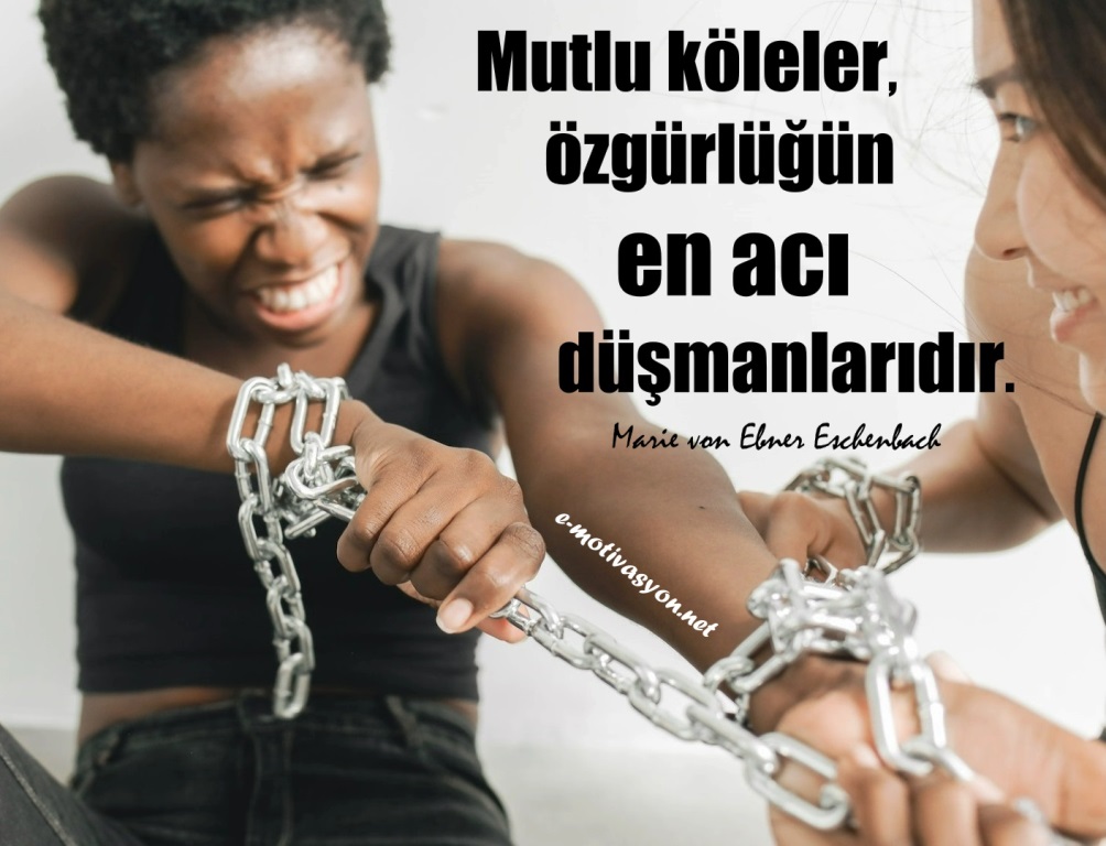 “Mutlu köleler, özgürlüğün en acı düşmanlarıdır.” Marie von Ebner Eschenbach